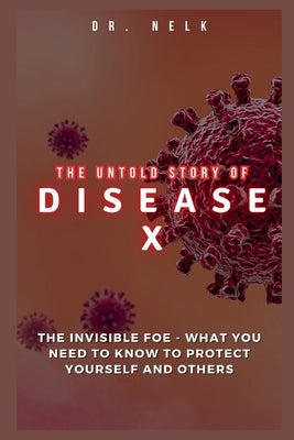 The Untold Story of DISEASE X: The Invisible Foe - What You Need to Know to Protect Yourself and Others by Nelk