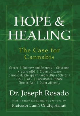Hope & Healing, The Case for Cannabis: Cancer Epilepsy and Seizures Glaucoma HIV and AIDS Crohn's Disease Chronic Muscle Spasms and Multiple Sclerosis by Rosado, Joseph