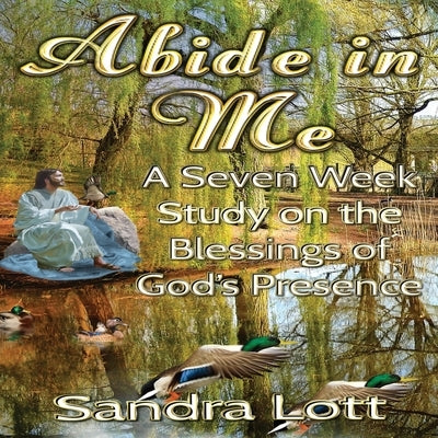 Abide in Me Bible Study: A Seven Week Study on the Blessings of God's Presence by Lott, Sandra
