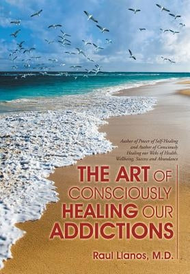 The Art of Consciously Healing Our Addictions by Llanos, Raul