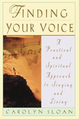 Finding Your Voice: A Practical and Philosophical Guide to Singing and Living by Sloan, Carolyn