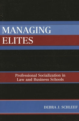 Managing Elites: Socializaton in Law and Business Schools by Schleef, Debra J.