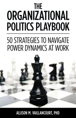 The Organizational Politics Playbook: 50 Strategies to Navigate Power Dynamics at Work by Vaillancourt, Allison M.