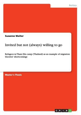 Invited but not (always) willing to go: Refugees in Tham Hin camp (Thailand) as an example of migration theories' shortcomings by Walter, Susanne