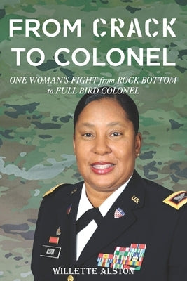 From Crack to Colonel: One Woman's Fight from Rock Bottom to Full Bird Colonel by Alston, Willette