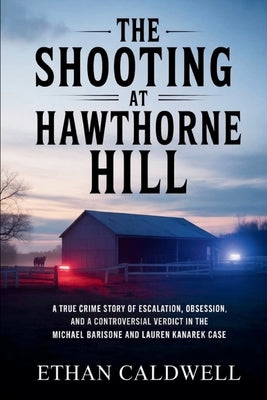 The Shooting at Hawthorne Hill: A True Crime Story of Escalation, Obsession, and a Controversial Verdict in the Michael Barisone and Lauren Kanarek Ca by Caldwell, Ethan
