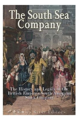 The South Sea Company: The History of the British Empire's South American Stock Company by Charles River Editors