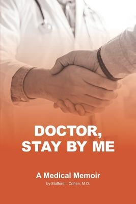 Doctor, Stay By Me by Cohen MD, Stafford I.