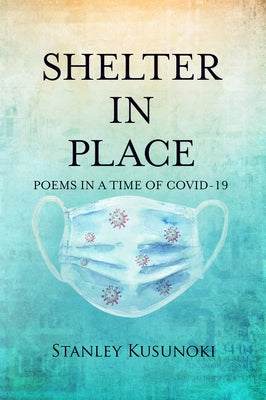 Shelter in Place: Poems in a Time of Covid-19 by Kusunoki, Stanley
