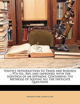 Youth's Introduction to Trade and Business ... 9Th Ed., Rev. and Improved, with the Addition of an Appendix, Containing the Methods of Solving All the by Webb, Benjamin