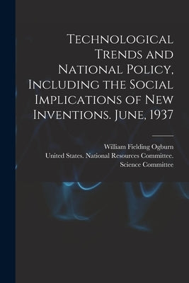 Technological Trends and National Policy, Including the Social Implications of new Inventions. June, 1937 by United States National Resources Com