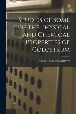 Studies of Some of the Physical and Chemical Properties of Colostrum by McIntyre, Russell Theodore