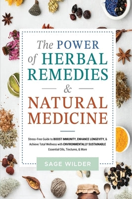 The Power of Herbal Remedies & Natural Medicine: Stress Free Guide to Boost Immunity, Enhance Longevity & Achieve Total Wellness with Environmentally by Wilder, Sage