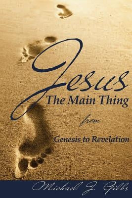 Jesus: The Main Thing from Genesis to Revelation by Gibbs, Michael J.