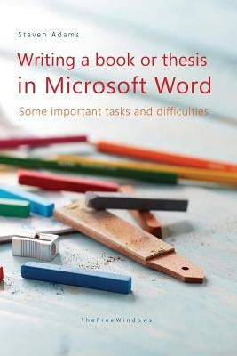 Writing a book or thesis in Microsoft Word: Some important tasks and difficulties by Adams, Steven