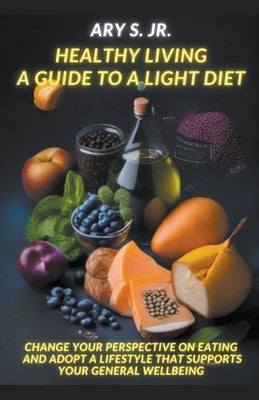 Healthy Living: A Guide to a Light Diet by S, Ary, Jr.