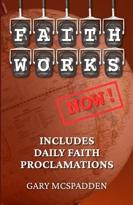 Faith Works Now! by McSpadden, Gary