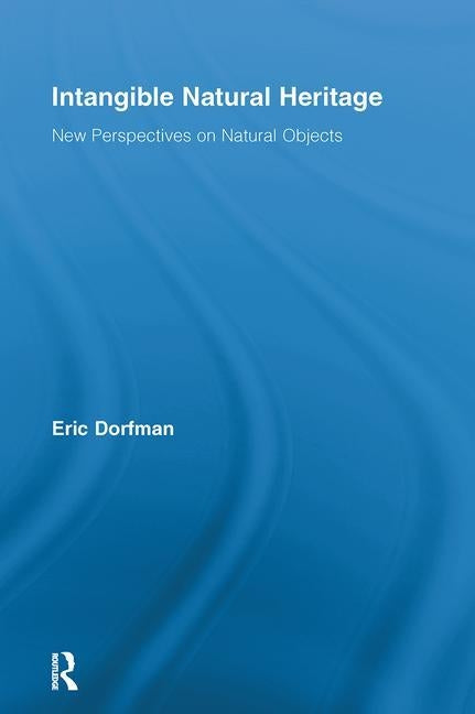 Intangible Natural Heritage: New Perspectives on Natural Objects by Dorfman, Eric