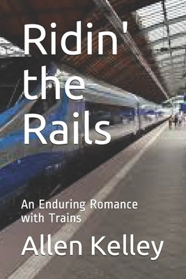 Ridin' the Rails: An Enduring Romance with Trains by Kelley, Allen