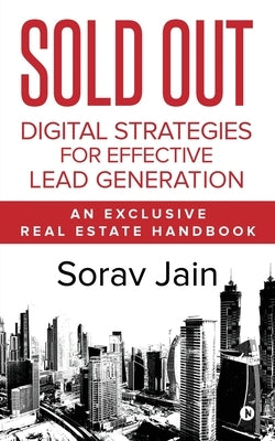 Sold Out: Digital Strategies for Effective Lead Generation: An Exclusive Real Estate Handbook by Sorav Jain