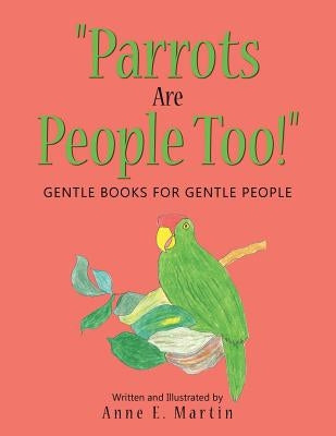 Parrots Are People Too!: Gentle Books for Gentle People by Martin, Anne E.
