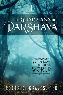 The Guardians of DarShava: Seven Days to Save the World by Graves, Roger B.