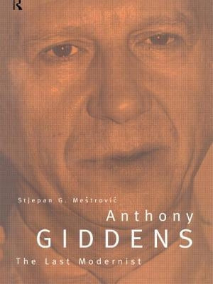 Anthony Giddens: The Last Modernist by Mestrovic, Stjepan