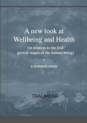 A New Look at Wellbeing and Health: (in relation to the five growth stages of the human being) by Traumear