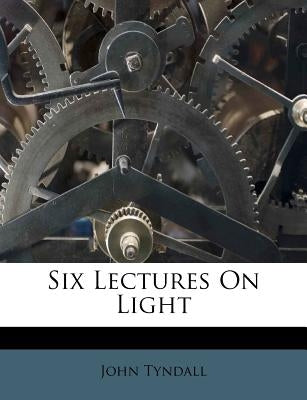 Six Lectures on Light by Tyndall, John