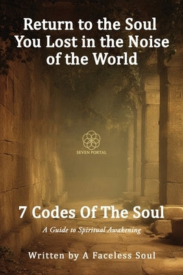 7 Codes Of The Soul: A Guide to Spiritual Awakening by A Faceless Soul
