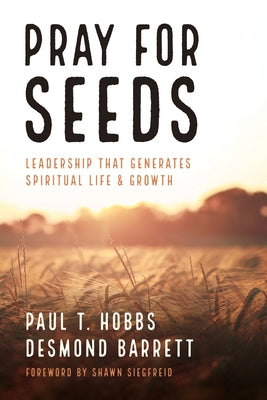 Pray for Seeds: Leadership That Generates Spiritual Life and Growth by Hobbs, Paul T.