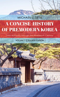 A Concise History of Premodern Korea: From Antiquity through the Nineteenth Century by Seth, Michael J.