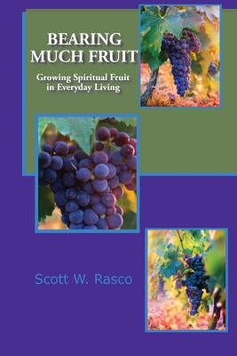 Bearing Much Fruit: Growing Spiritual Fruit in Everyday Living by Rasco, Scott W.
