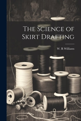 The Science of Skirt Drafting by Williams, W. R.