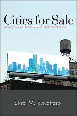 Cities for Sale: Municipalities as Public Relations and Marketing Firms by Zavattaro, Staci M.