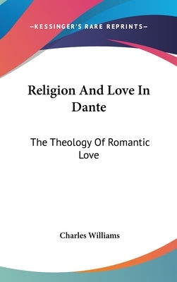 Religion And Love In Dante: The Theology Of Romantic Love by Williams, Charles