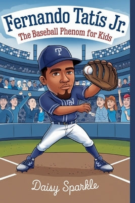 Fernando Tat?s Jr.: The Baseball Phenom for Kids by Sparkle, Daisy