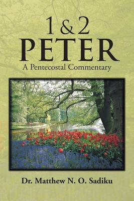 1 & 2 Peter: A Pentecostal Commentary by Sadiku, Matthew O.