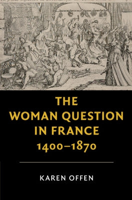 The Woman Question in France, 1400-1870 by Offen, Karen