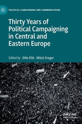 Thirty Years of Political Campaigning in Central and Eastern Europe by Eibl, Otto
