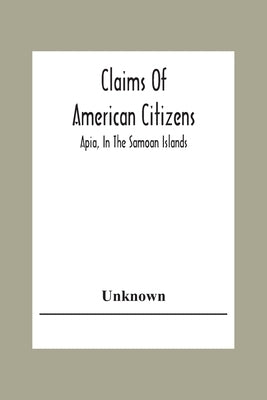 Claims Of American Citizens; Apia, In The Samoan Islands by Unknown