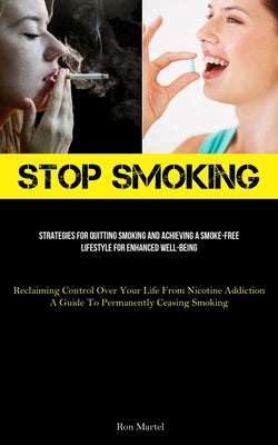 Stop Smoking: Strategies For Quitting Smoking And Achieving A Smoke-Free Lifestyle For Enhanced Well-Being (Reclaiming Control Over by Martel, Ron
