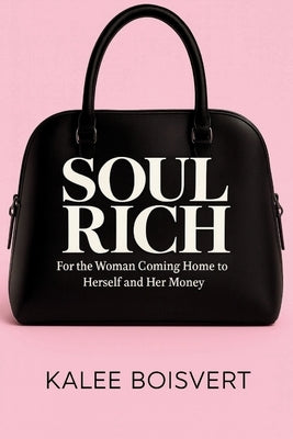 Soul Rich: For the Woman Coming Home to Herself and Her Money by Boisvert, Kalee