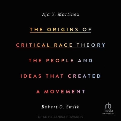 The Origins of Critical Race Theory: The People and Ideas That Created a Movement by Martinez, Aja Y.
