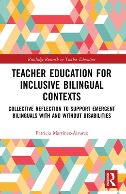 Teacher Education for Inclusive Bilingual Contexts: Collective Reflection to Support Emergent Bilinguals with and without Disabilities by Martínez-Álvarez, Patricia