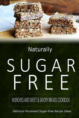 Naturally Sugar-Free - Munchies and Sweet & Savory Breads Cookbook: Delicious Sugar-Free and Diabetic-Friendly Recipes for the Health-Conscious by Naturally Sugar-Free