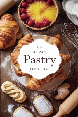 The Ultimate Pastry Cookbook by Bennett, Olivia