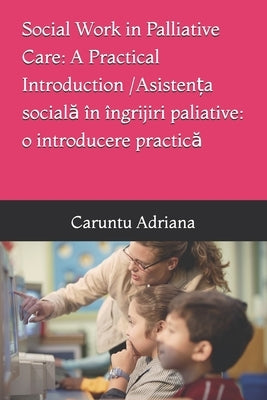 Social Work in Palliative Care: A Practical Introduction / Asistența socială în îngrijiri paliative: o introducere practică by Adriana, Caruntu