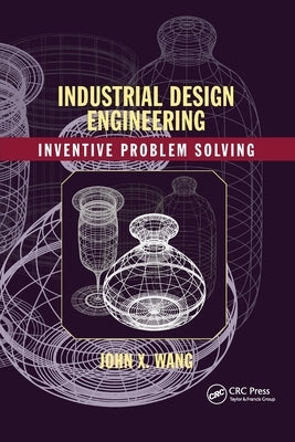 Industrial Design Engineering: Inventive Problem Solving by Wang, John X.