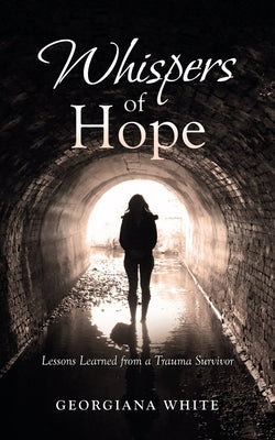 Whispers of Hope: Lessons Learned from a Trauma Survivor by White, Georgiana